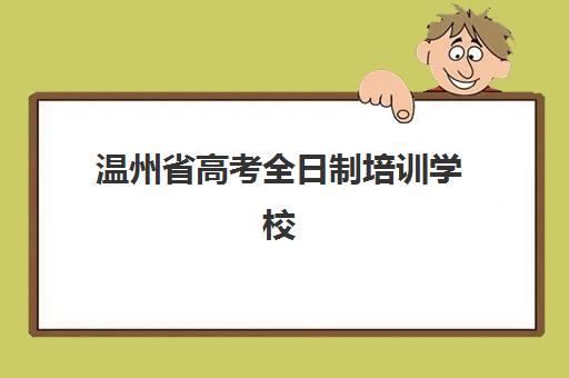 温州省高考全日制培训学校培训排名第一的学校是哪家？2025年最新实力对比与择校指南