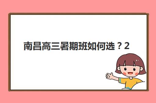 南昌高三暑期班如何选？2025年全日制预报名学校盘点与新高三衔接班选择指南