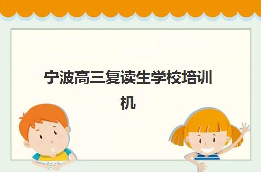 宁波高三复读生学校培训机构哪家强一点，2025年顶尖机构综合评测与择校全指南