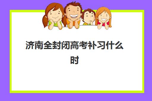 济南全封闭高考补习什么时候报名考试啊？2025年权威时间表、报名流程与备考指南全解析