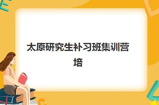 太原研究生补习班集训营培训班哪家好多少钱？2025年最新排名与费用全解析