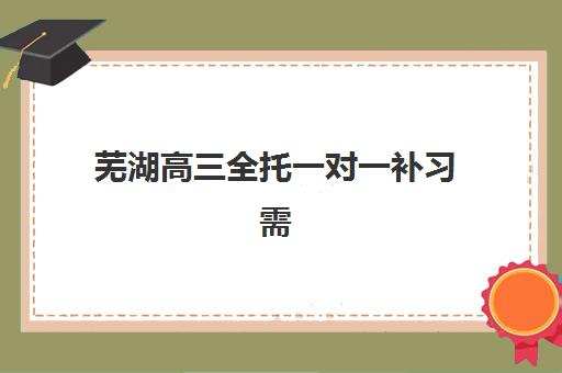 芜湖高三全托一对一补习需要承诺书吗？2025年最新政策解读与签署指南
