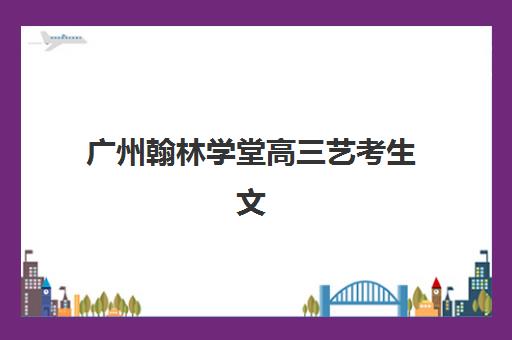 广州翰林学堂高三艺考生文化课培训机构大概多少钱？2025年学费标准全面解析与择校报名完全指南