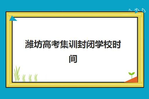 潍坊高考集训封闭学校时间2025年公布了吗？最新开学安排与择校全攻略