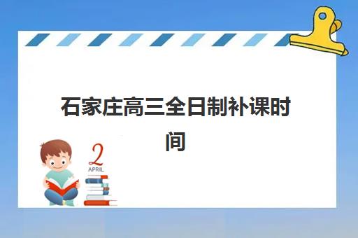 石家庄高三全日制补课时间如何安排？2025年各机构开学时间与择校全攻略