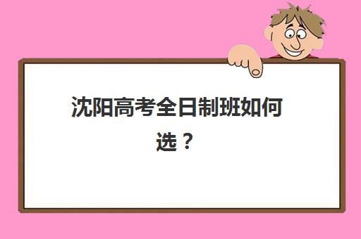 沈阳高考全日制班如何选？2025年权威机构对比与择校指南