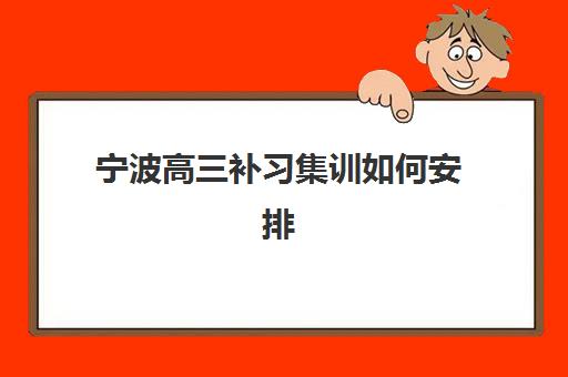 宁波高三补习集训如何安排？2025年全日制时间规划与备考指南