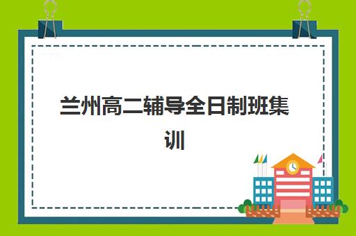 兰州高二辅导全日制班集训营排名榜单最新发布？2025年TOP10机构深度评测与择校指南