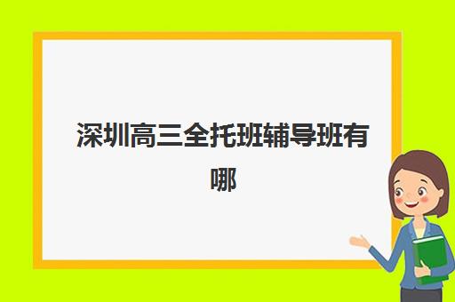 深圳高三全托班辅导班有哪些地方招生？2025年最新招生地点分布图、报名流程与择校全指南