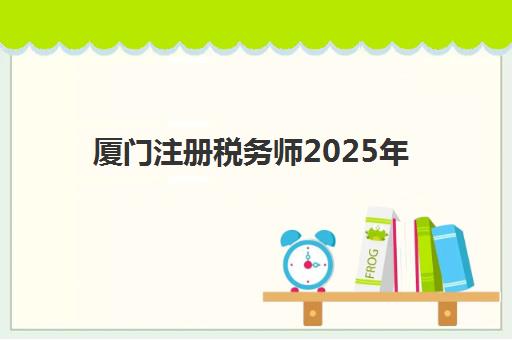 厦门注册税务师2025年报名人数多少？全国报考数据深度解读、厦门地区趋势预测与备考策略全指南