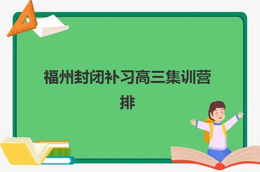 福州封闭补习高三集训营排名前十的学校：2025年如何选择高口碑封闭式冲刺班？全面指南与避坑攻略
